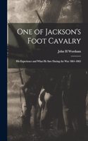 One of Jackson's Foot Cavalry; His Experience and What He Saw During the War 1861-1865