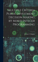 Multiple Criteria Public Investment Decision Making by Mixed Integer Programming