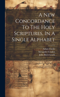 New Concordance To The Holy Scriptures, In A Single Alphabet