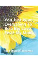 You Just Want Everything To Be a Big Love Fest!-My Mom: Funny Journals To Write In