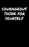 Courageous Think For Yourself