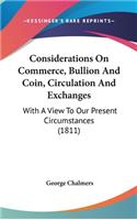 Considerations On Commerce, Bullion And Coin, Circulation And Exchanges: With A View To Our Present Circumstances (1811)(English)