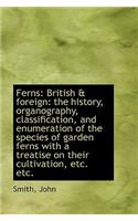 Ferns: British & Foreign: The History, Organography, Classification, and Enumeration of the Species: British & Foreign: The History, Organography, Classification, and Enumeration of the Species