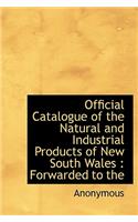 Official Catalogue of the Natural and Industrial Products of New South Wales: Forwarded to the: Forwarded to the