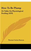 How To Be Plump: Or Talks On Physiological Feeding (1878)(English)