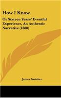 How I Know: Or Sixteen Years' Eventful Experience, An Authentic Narrative (1880)