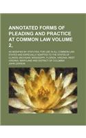 Annotated Forms of Pleading and Practice at Common Law Volume 2, ; As Modified by Statutes; For Use in All Common-Law States and Especially Adapted to the States of Illinois, Michigan, Mississippi, Florida, Virginia, West Virginia, Maryland and Dis: (English)
