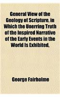General View of the Geology of Scripture, in Which the Unerring Truth of the Inspired Narrative of the Early Events in the World Is Exhibited,: (English)