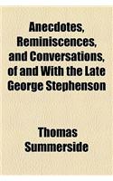 Anecdotes, Reminiscences, and Conversations, of and with the Late George Stephenson