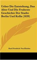 Ueber Die Entstehung, Das Alter Und Die Fruheste Geschichte Der Stadte Berlin Und Kolln (1839)