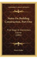Notes On Building Construction, Part One: First Stage Or Elementary Course (1891)