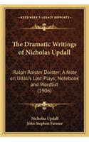 The Dramatic Writings of Nicholas Updall: Ralph Roister Doister; A Note on Udall's Lost Plays; Notebook and Wordlist (1906)(English)