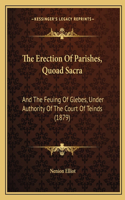 The Erection Of Parishes, Quoad Sacra: And The Feuing Of Glebes, Under Authority Of The Court Of Teinds (1879)(English)