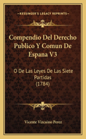 Compendio Del Derecho Publico Y Comun De Espana V3: O De Las Leyes De Las Siete Partidas (1784)