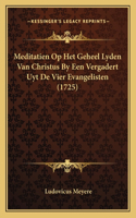 Meditatien Op Het Geheel Lyden Van Christus By Een Vergadert Uyt De Vier Evangelisten (1725)