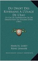 Du Droit Des Riverains A L'Usage De L'Eau: En Cas De Suppression Ou De Diminution Du Volume D'Eau (1901)(French)