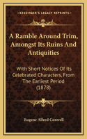 A Ramble Around Trim, Amongst Its Ruins And Antiquities: With Short Notices Of Its Celebrated Characters, From The Earliest Period (1878)