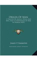 Origin Of Man: A Treatise Of Angels, Devils And Men, And A Compendium Of War In Heaven (1875)