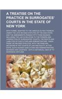 A Treatise on the Practice in Surrogates' Courts in the State of New York; With Forms, Adapted to the Various Duties Thereof, Under the Late Revised