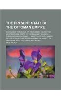 The Present State of the Ottoman Empire; Containing the Maxims of the Turkish Politie, the Most Material Points of the Mahomet Religion, ... Their Mil