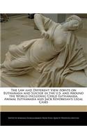 The Law and Different View Points on Euthanasia and Suicide in the U.S. and Around the World Including Child Euthanasia, Animal Euthanasia and Jack Kevorkian's Legal Cases