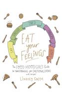 Eat Your Feelings: The Food Mood Girl's Guide to Transforming Your Emotional Eating