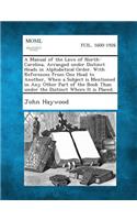 Manual of the Laws of North-Carolina, Arranged Under Distinct Heads in Alphabetical Order. with References from One Head to Another, When a Subject Is Mentioned in Any Other Part of the Book Than Under the Distinct Where It Is Placed.