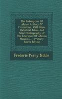 The Redemption of Africa: A Story of Civilization, with Maps, Statistical Tables and Select Bibliography of the Literature of African Missions... - Primary Source Edition(English)