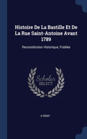 Histoire De La Bastille Et De La Rue Saint-Antoine Avant 1789: Reconstitution Historique, Publiée