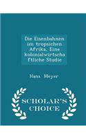 Die Eisenbahnen Im Tropsichen Afrika, Eine Kolonialwirtschaftliche Studie - Scholar's Choice Edition