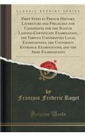 First Steps in French History, Literature and Philology for Candidates for the Scotch Leaving-Certificate Examination, the Various Universities Local Examinations, the University Entrance Examinations, and the Army Examinations (Classic Reprint)