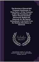 The Doctrine of Eternal Hell Torments Overthrown. In Three Parts. 1. Of the Torments of Hell, the Foundation and Pillars Thereof Searched, Discovered, Shaked and Removed, etc. [by Samuel Richardson]. 2. An Article From the Harleian Miscellany on Un