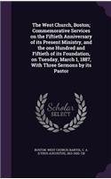 The West Church, Boston; Commemorative Services on the Fiftieth Anniversary of Its Present Ministry, and the One Hundred and Fiftieth of Its Foundation, on Tuesday, March 1, 1887, with Three Sermons by Its Pastor