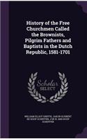 History of the Free Churchmen Called the Brownists, Pilgrim Fathers and Baptists in the Dutch Republic, 1581-1701