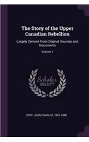 Story of the Upper Canadian Rebellion: Largely Derived From Original Sources and Documents; Volume 1