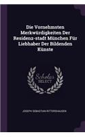 Die Vornehmsten Merkwürdigkeiten Der Residenz-stadt München Für Liebhaber Der Bildenden Künste