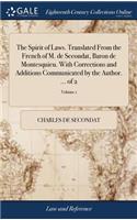 The Spirit of Laws. Translated from the French of M. de Secondat, Baron de Montesquieu. with Corrections and Additions Communicated by the Author. ... of 2; Volume 1