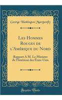 Les Hommes Rouges de l'Amérique Du Nord: Rapport À M. Le Ministre de l'Intérieur Des États-Unis (Classic Reprint)