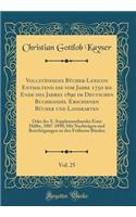 Vollständiges Bücher-Lexicon Enthaltend Die Vom Jahre 1750 Bis Ende Des Jahres 1890 Im Deutschen Buchhandel Erschienen Bücher Und Landkarten, Vol. 25: Oder Des X. Supplementbandes Erste Hälfte, 1887-1890; Mit Nachträgen Und Berichtigungen Zu Den Frü