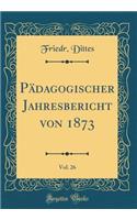 PÃ¤dagogischer Jahresbericht Von 1873, Vol. 26 (Classic Reprint)