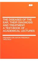 The Diseases of the Ear, Their Diagnosis and Treatment. a Text-Book of ... Academical Lectures