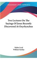 Two Lectures On The Sayings Of Jesus Recently Discovered At Oxyrhynchus