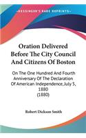 Oration Delivered Before The City Council And Citizens Of Boston: On The One Hundred And Fourth Anniversary Of The Declaration Of American Independence, July 5, 1880 (1880)