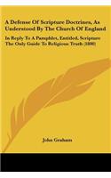 Defense Of Scripture Doctrines, As Understood By The Church Of England: In Reply To A Pamphlet, Entitled, Scripture The Only Guide To Religious Truth (1800)