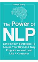 Power Of NLP: Little-Known Strategies To Access Your Mind And Truly Program Yourself Just Like A Computer