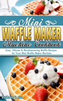 Mini Waffle Maker Machine Cookbook: Easy, Vibrant & Mouthwatering Waffle Recipes for Your Mini Waffle Maker Machine