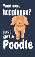 Want more happiness? just get a Poodle: For Poodle Dog Fans