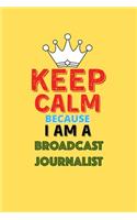Keep Calm Because I Am A Broadcast Journalist - Funny Broadcast Journalist Notebook And Journal Gift