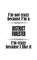 I'm Not Crazy Because I'm A District Forester I'm Crazy Because I like It: Funny District Forester Notebook, Journal Gift, Diary, Doodle Gift or Notebook - 6 x 9 Compact Size- 109 Blank Lined Pages
