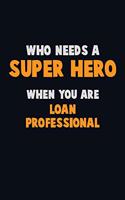 Who Need A SUPER HERO, When You Are Loan Professional: 6X9 Career Pride 120 pages Writing Notebooks